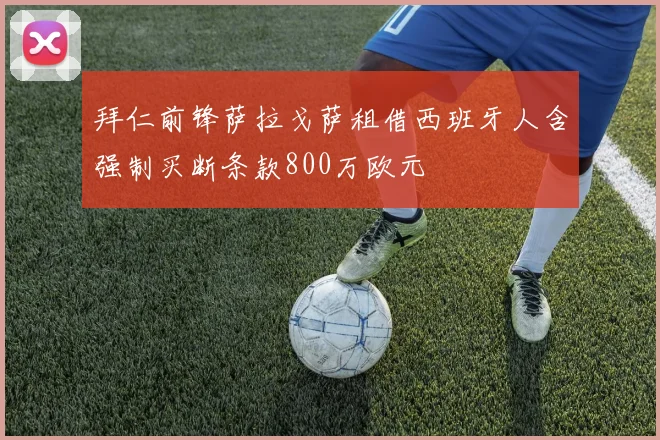 拜仁前锋萨拉戈萨租借西班牙人含强制买断条款800万欧元